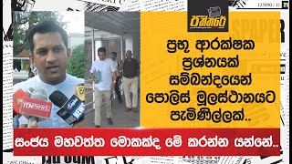 ප්‍රභූ ආරක්ෂක ප්‍රශ්නයක් සම්බන්දයෙන් පොලිස් මූලස්‌ථානයට පැමිණිල්ලක්..| Sanjaya Mahawatta