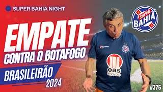 ⭐️EMPATE DO BAHIA CONTRA O BOTAFOGO NO BRASILEIRÃO 2024 | SUPER BAHIA NIGHT