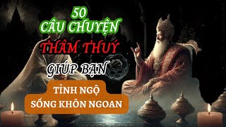 50 câu chuyện THÂM THUÝ | Giúp bạn TỈNH NGỘ | Sống KHÔN NGOAN | Triết Lý Nhân Sinh (P7)