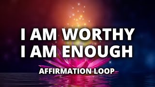 I Am Worthy | I Am Enough | Affirmations Loop