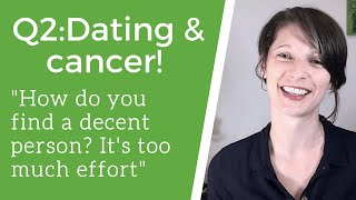 Q2: Dating & Cancer "It's too much effort, where are the good ones?"