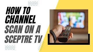 How To Channel Scan on a Sceptre TV