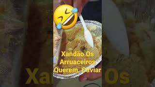 Xandão os Arruaceiros Querem Caviar.🤣🤣