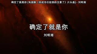 确定了就是你 (电视剧《你成功引起我的注意了》片头曲) - 刘明湘【高音质】【歌词-Lyrics】