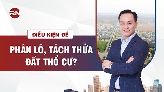 ĐIỀU KIỆN ĐỂ PHÂN LÔ TÁCH THỬA ĐẤT THỔ CƯ Ở NỘI THÀNH VÀ VEN ĐÔ HÀ NỘI? I Hỏi - đáp cùng chuyên gia