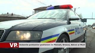 Acțiunile polițiștilor prahoveni în Ploiești, Breaza, Băicoi și Mizil