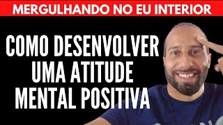 COMO DESENVOLVER UMA ATITUDE MENTAL POSITIVA | Will Nascimentto