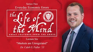 "Everyday Economic Errors" – Dr. Caleb S. Fuller '13 | Lecture 6: Markets are Unregulated