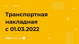 Транспортная накладная с 01.03.2022 — что изменилось