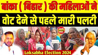 Loksabha Election 2024 : बिहार में महिलाओं का रुझान किसके तरफ || बांका मे मामला उल्टा ||