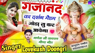 गणेश जी मेला का वायरल सॉन्ग || गजानंद का दर्शन मैडम जोड़ा सु कर आवेगी || Singer Lovekush Doongri