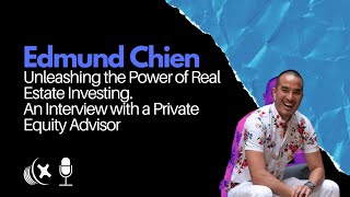 Edmund Chien: Unleashing the Power of Real Estate Investing. Interview with a Private Equity Advisor