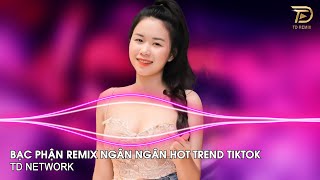 Bạc Phận Remix Ngân Ngân (TD Network) ~ Ôi Phút Giây Tương Phùng Anh Nhớ Và Mong Remix Hót Tiktok