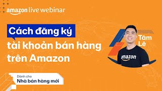 Cách đăng ký tài khoản bán hàng Amazon - Amazon Live Webinar