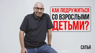 Сатья. Как подружиться со взрослыми детьми?