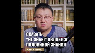 Алтай Бериш - Сказать: “НЕ ЗНАЮ” является половиной знания.