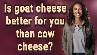 Is goat cheese better for you than cow cheese?