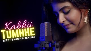 Kabhii Tumhhe | Deepshikha Raina | Female Unplugged Version | Latest Cover 2021