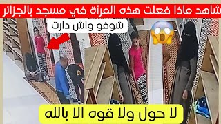 شاهد ماذا فعلت هذه المرأة في هذا المسجد بالجزائر