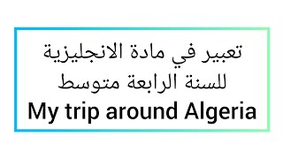 تعبير بالإنجليزية للسنة الرابعة متوسط       "My trip around Algeria"