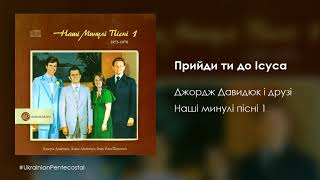 Прийди ти до Ісуса - Джордж Давидюк і друзі │Українські християнські пісні