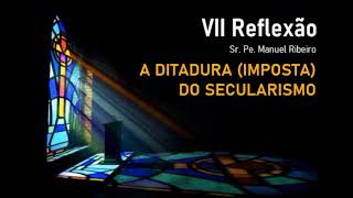 VII Reflexão - A ditadura imposta do secularismo