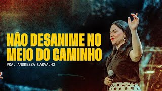 NÃO DESANIME NO MEIO DO CAMINHO - PRA. ANDREZZA CARVALHO