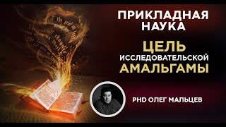 Цель исследовательской амальгамы | Прикладная наука | Олег Мальцев