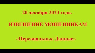 20 декабря 2023 года. ИЗВЕЩЕНИЕ МОШЕННИКАМ «Персональные Данные»