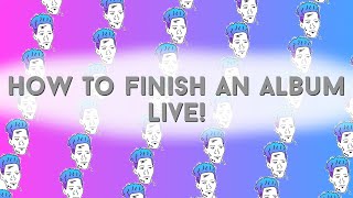 LIVE:  How to Finish an Album (Part 7 of ?)