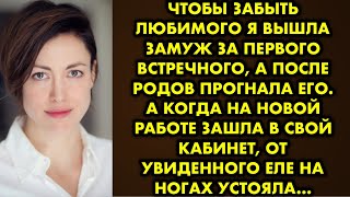 Чтобы забыть любимого я вышла замуж за первого встречного а после родов прогнала его. Когда на новой