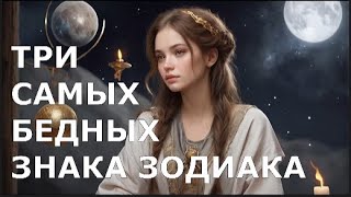 ТРИ САМЫХ БЕДНЫХ ЗНАКА ЗОДИАКА