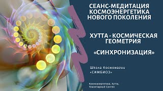 КОСМОЭНЕРГЕТИКА «СИНХРОНИЗАЦИЯ» - Хутта Космическая Геометрия.