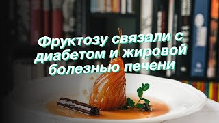 Фруктозу связали с диабетом и жировой болезнью печени