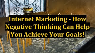 Internet Marketing - How Negative Thinking Can Help You Achieve Your Goals!