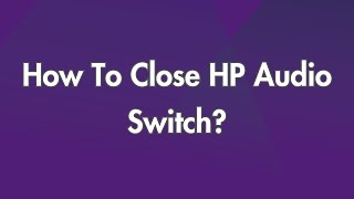 How To Close HP Audio Switch?