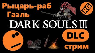 Dark Souls 3 DLC | Рыцарь-раб Гаэль | стрим  (15.08.2022)