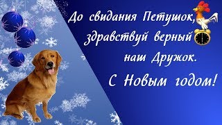 До свидания Петушок, здравствуй верный наш Дружок.  С Новым годом!