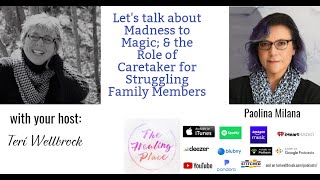 The Healing Place Podcast: Paolina Milana - Madness to Magic; & the Role of Family Member Caretaker