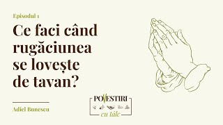 Ce faci când rugăciunea se lovește de tavan? - Adiel Bunescu - Missio Dei