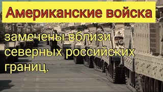 Американские войска замечены вблизи северных российских границ.