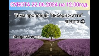 Ранкове служіння 22.06.2024. Вибери життя. Частина 3. Андрій Осацький