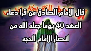 قال الامام الصادق من قرا دعاء العهد 40 يوما جعله الله من انصار الامام الحجه