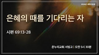 [서빙고 새벽기도회] 은혜의 때를 기다리는 자(시편 69:13-28) | 2024.11.11