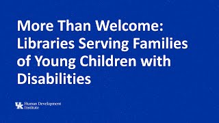 More Than Welcome: Libraries Serving Families of Young Children with Disabilities