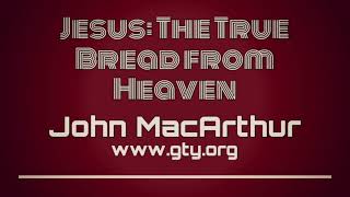 Jesus: The True Bread from Heaven, Part 2 (John 6:41-50) - Dr. John MacArthur