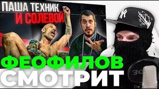 ФЕОФИЛОВ СМОТРИТ   ПАША ТЕХНИК И СОЛЕВОЙ