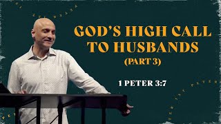 God's High Call To Husbands (Part 3) // 1 Peter 3:7