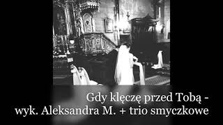 Gdy klęczę przed Tobą  - wyk  Aleksandra M  + trio smyczkowe