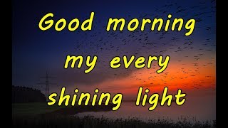 Good morning my every shining light ❤💕 Have a nice and a wonderful day 💕 💕